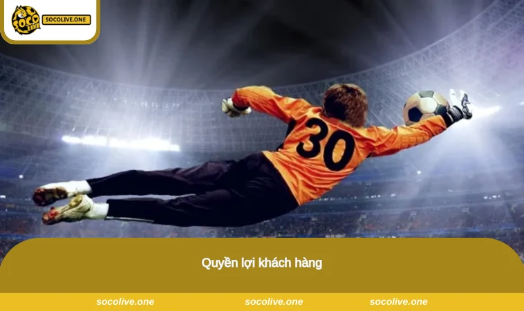 Chính Sách Bảo Mật Socolive - Quy Định An Toàn, Chặt Chẽ 3 Quyền lợi khách hàng
