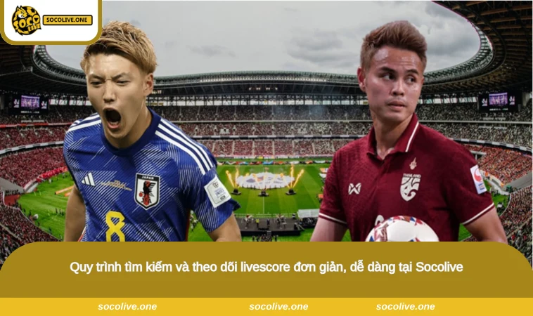 Livescore - Cập Nhật Tỷ Số Bóng Đá Trực Tiếp Liên Tục 2 Quy trình tìm kiếm và theo dõi livescore đơn giản, dễ dàng tại Socolive